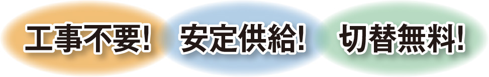 工事不要！安定供給！切替無料！